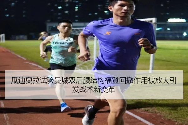 瓜迪奥拉试验曼城双后腰结构福登回撤作用被放大引发战术新变革